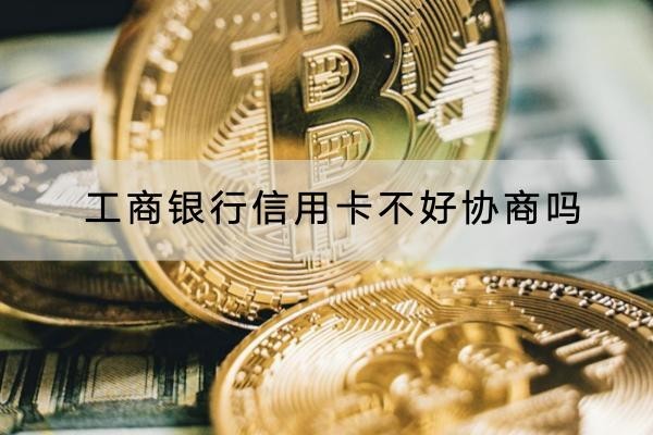 工商銀行信用卡不好協(xié)商嗎？協(xié)商技巧有這些