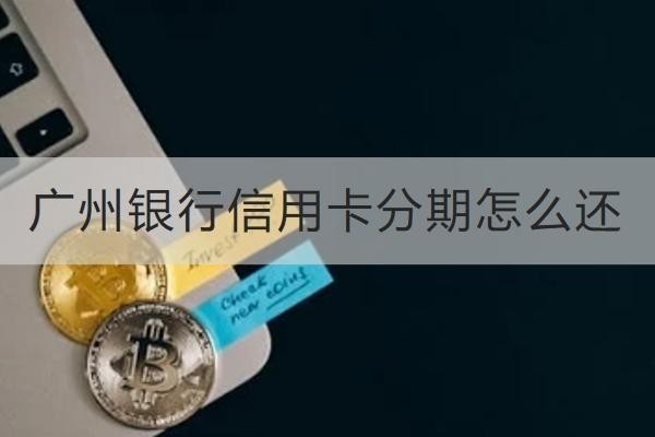 廣州銀行信用卡分期怎么還？這幾個方式要知道