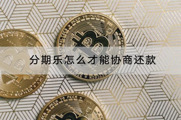 分期樂(lè)怎么才能協(xié)商還款？具體流程分解
