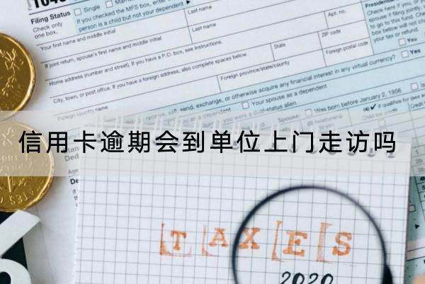 信用卡逾期會到單位上門走訪嗎？應(yīng)對方法看這里