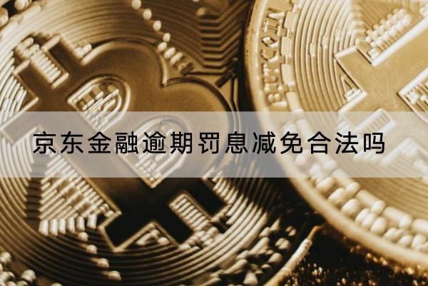 京東金融逾期罰息減免合法嗎？協(xié)商流程解析