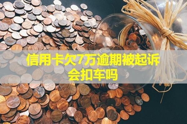 信用卡欠7萬逾期被起訴會扣車嗎？會產(chǎn)生哪些后果？