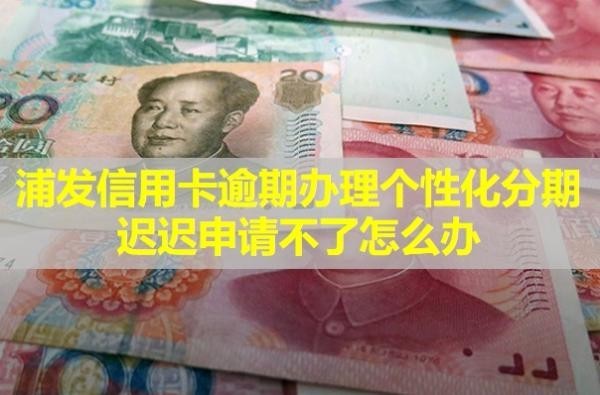 浦發(fā)信用卡逾期辦理個(gè)性化分期遲遲申請(qǐng)不了怎么辦？