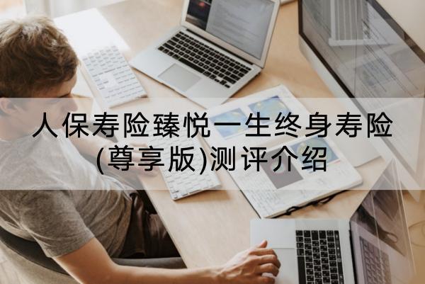 人保壽險臻悅一生終身壽險(尊享版)測評介紹，值得購買嗎？