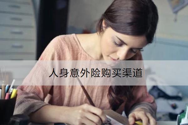 人身意外險(xiǎn)購(gòu)買渠道有哪些？怎么買合適？