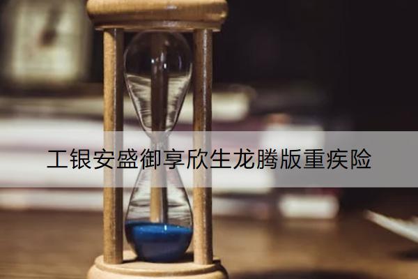 工銀安盛御享欣生龍騰版重疾險(xiǎn)保什么？購買注意事項(xiàng)有哪些？