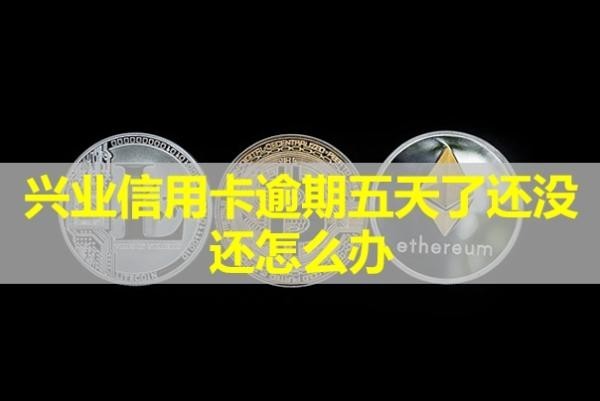 興業(yè)信用卡逾期五天了還沒還怎么辦？還能用嗎？