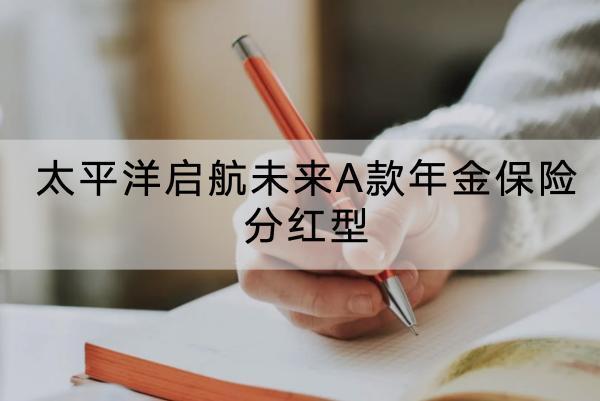 太平洋啟航未來A款年金保險分紅型基本情況介紹，有哪些保障內(nèi)容？