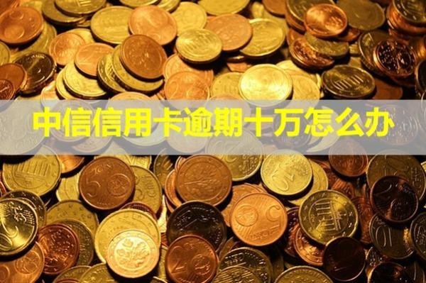 中信信用卡逾期十萬怎么辦？會起訴嗎？
