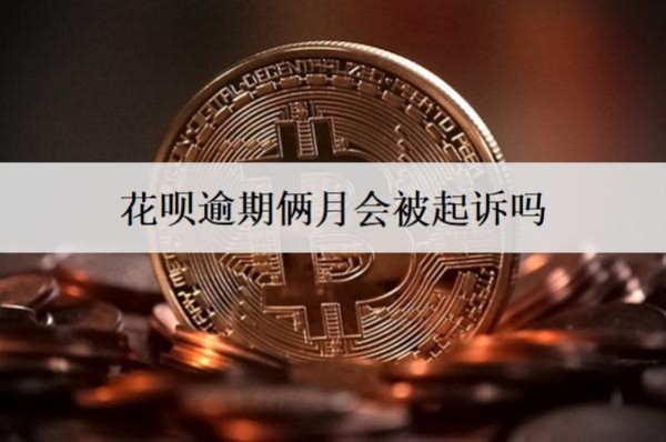 花唄逾期倆月會被起訴嗎