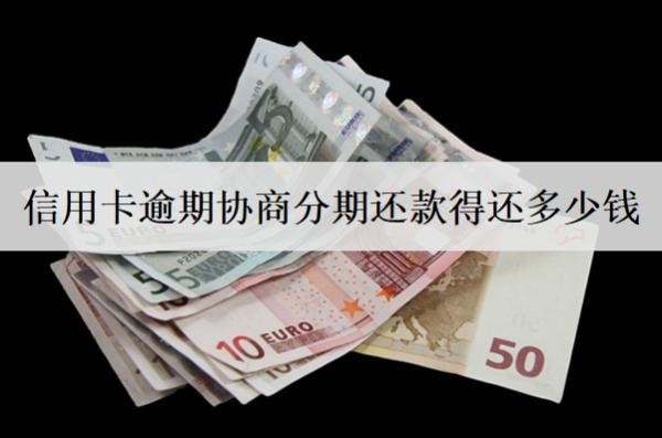 信用卡逾期協(xié)商分期還款得還多少錢？