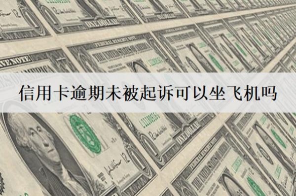 信用卡逾期未被起訴可以坐飛機(jī)嗎？影響孩子上學(xué)嗎？