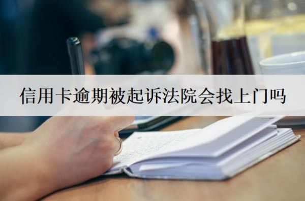 信用卡逾期被起訴法院會找上門嗎？被起訴怎么辦？