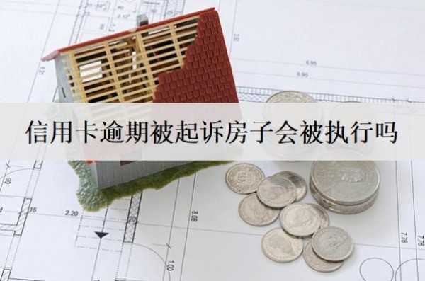 信用卡逾期被起訴房子會(huì)被執(zhí)行嗎？