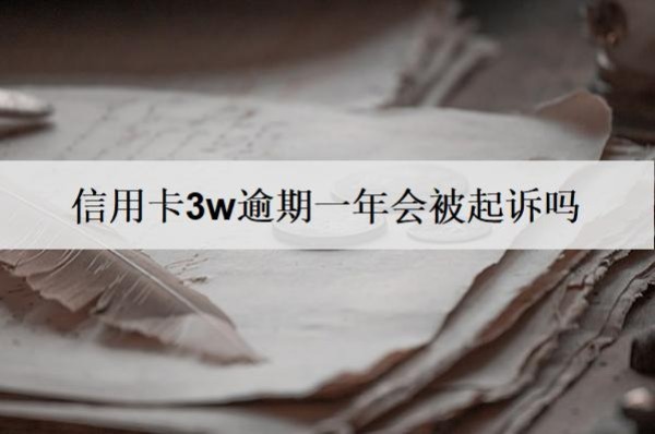 信用卡3w逾期一年會被起訴嗎？被起訴怎么辦？