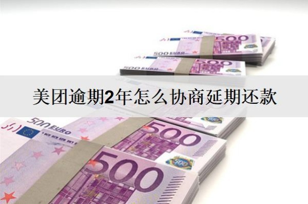 美團逾期2年怎么協(xié)商延期還款？按這個流程協(xié)商