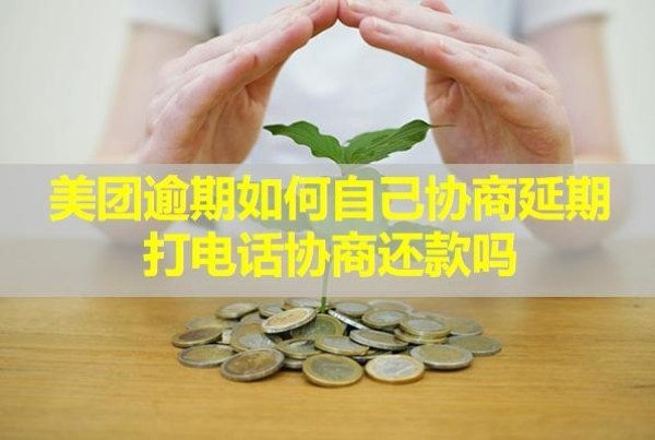 美團逾期如何自己協(xié)商延期打電話協(xié)商還款？