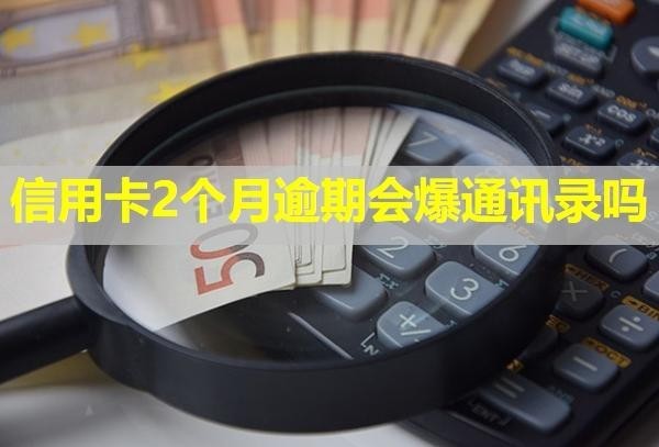 信用卡2個(gè)月逾期會(huì)爆通訊錄嗎？影響房貸嗎？