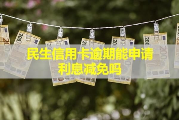 民生信用卡逾期能申請利息減免嗎？多久影響信用？