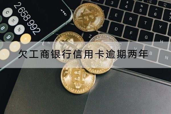 欠工商銀行信用卡逾期兩年會怎么樣？原來后果這么嚴(yán)重