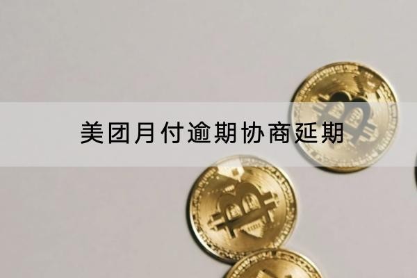 美團(tuán)月付逾期協(xié)商延期怎么做？協(xié)商技巧要知道