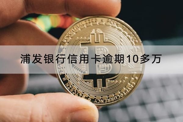 浦發(fā)銀行信用卡逾期10多萬
