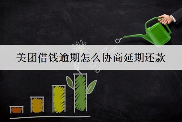 美團(tuán)借錢(qián)逾期怎么協(xié)商延期還款？協(xié)商延期流程分享