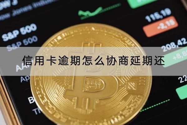 信用卡逾期怎么協(xié)商延期還？協(xié)商流程分解