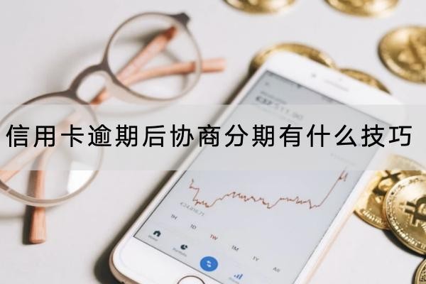 信用卡逾期后協(xié)商分期有什么技巧？這三個一定要知道