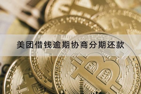 美團借錢逾期協(xié)商分期還款怎么做？具體流程解析