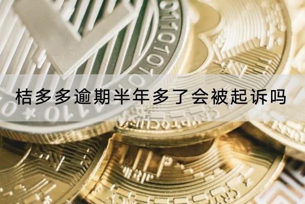桔多多逾期半年多了會(huì)被起訴嗎？逾期千萬(wàn)別大意