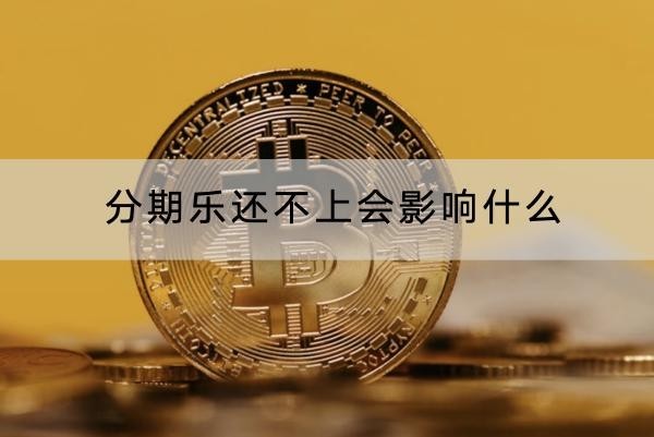 分期樂(lè)還不上會(huì)影響什么？后果很嚴(yán)重
