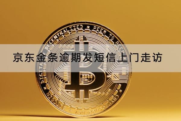 京東金條逾期發(fā)短信上門走訪是真的嗎？怎么應(yīng)對呢？