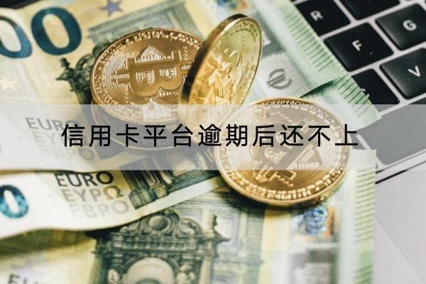 信用卡平臺逾期后還不上怎么辦？這些方法要知道