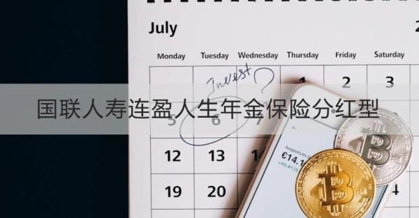 國聯(lián)人壽連盈人生年金保險分紅型產(chǎn)品介紹？基本信息+產(chǎn)品保障