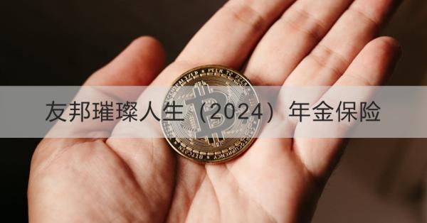友邦璀璨人生（2024）年金保險簡介，基本信息+產(chǎn)品保障