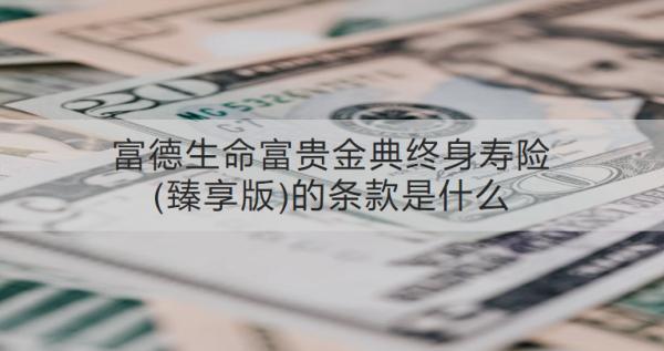 富德生命富貴金典終身壽險(xiǎn)(臻享版)的條款是什么？適合哪些人投保？