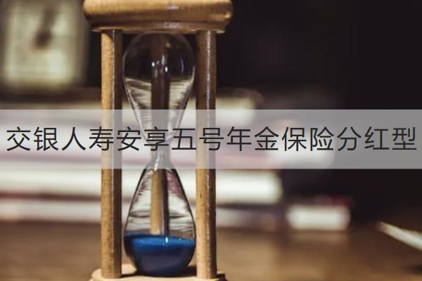 交銀人壽安享五號(hào)年金保險(xiǎn)分紅型怎么樣？支持保單貸款嗎？