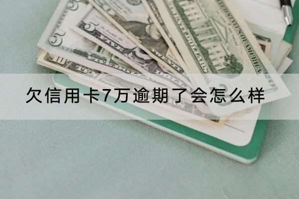 欠信用卡7萬逾期了會(huì)怎么樣