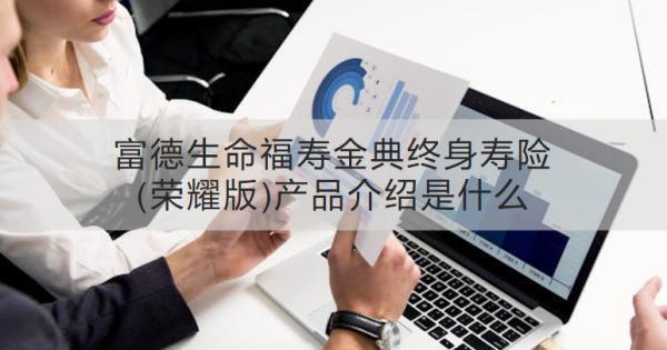 富德生命福壽金典終身壽險(榮耀版)產(chǎn)品介紹是什么？收益怎樣？