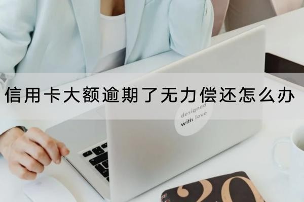 信用卡大額逾期了無力償還怎么辦？這幾個(gè)方法要知道