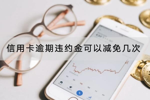 信用卡逾期違約金可以減免幾次？一般一次