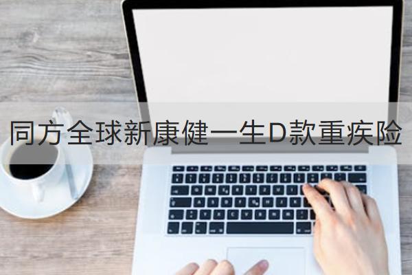 同方全球新康健一生D款重疾險投保規(guī)則介紹，有哪些保障？