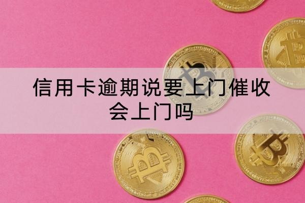 信用卡逾期說(shuō)要上門催收會(huì)上門嗎？應(yīng)對(duì)方式