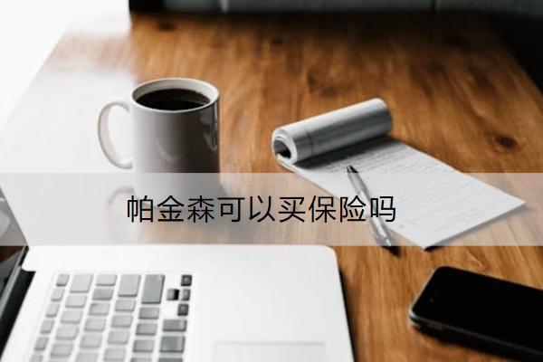 帕金森可以買保險(xiǎn)嗎