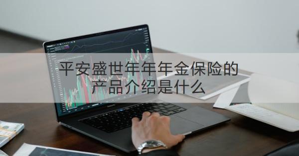 平安盛世年年年金保險的產(chǎn)品介紹是什么？收益怎樣？