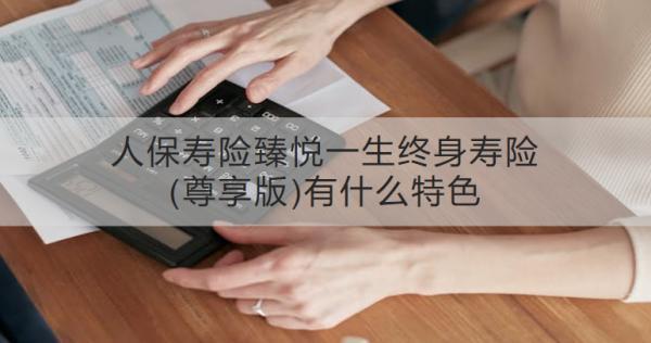 人保壽險臻悅一生終身壽險(尊享版)有什么特色？適合哪些人投保？