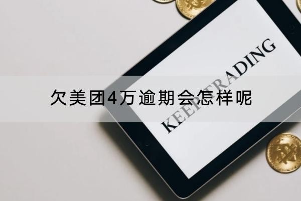 欠美團(tuán)4萬逾期會怎樣呢？后果嚴(yán)重！