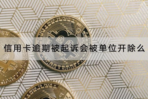 信用卡逾期被起訴會(huì)被單位開除么？會(huì)影響信用