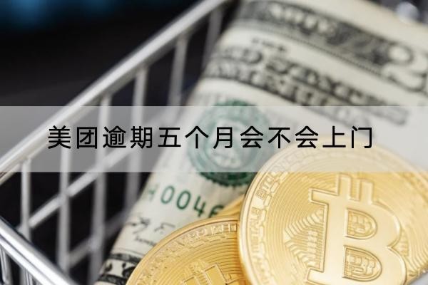 美團(tuán)逾期五個(gè)月會(huì)不會(huì)上門